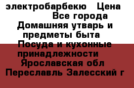электробарбекю › Цена ­ 1 000 - Все города Домашняя утварь и предметы быта » Посуда и кухонные принадлежности   . Ярославская обл.,Переславль-Залесский г.